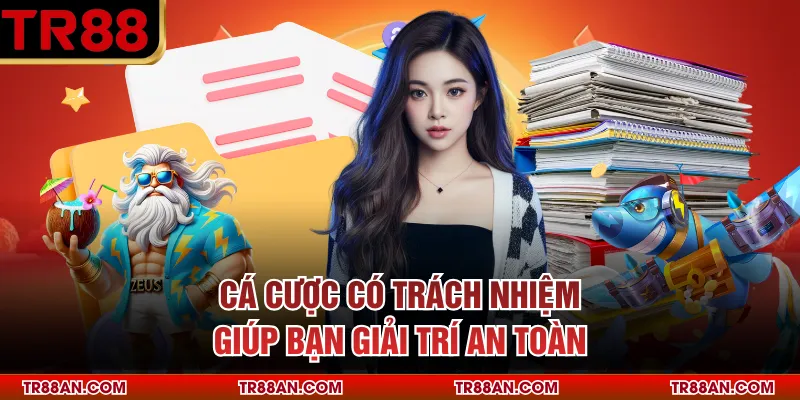 Chơi có trách nhiệm Cá cược có trách nhiệm giúp bạn giải trí an toàn