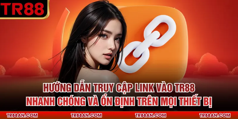 Hướng dẫn truy cập link vào TR88 nhanh chóng và ổn định trên mọi thiết bị