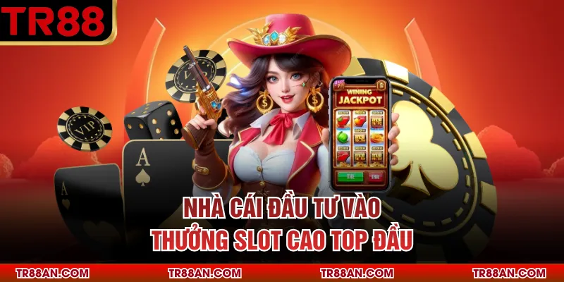 NỔ HŨ Nhà cái đầu tư vào thưởng slot cao top đầu