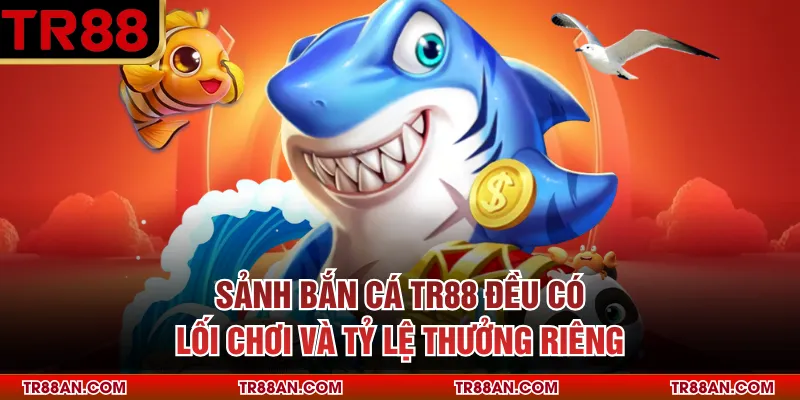Sảnh bắn cá TR88 đều có lối chơi và tỷ lệ thưởng riêng