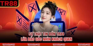 Sự Thật Tin Đồn Tr88 Lừa Đảo Góc Nhìn Khách Quan