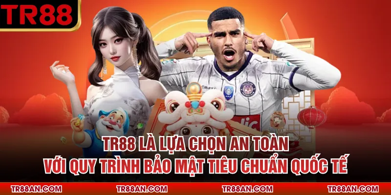 TR88 TR88 là lựa chọn an toàn với quy trình bảo mật tiêu chuẩn quốc tế